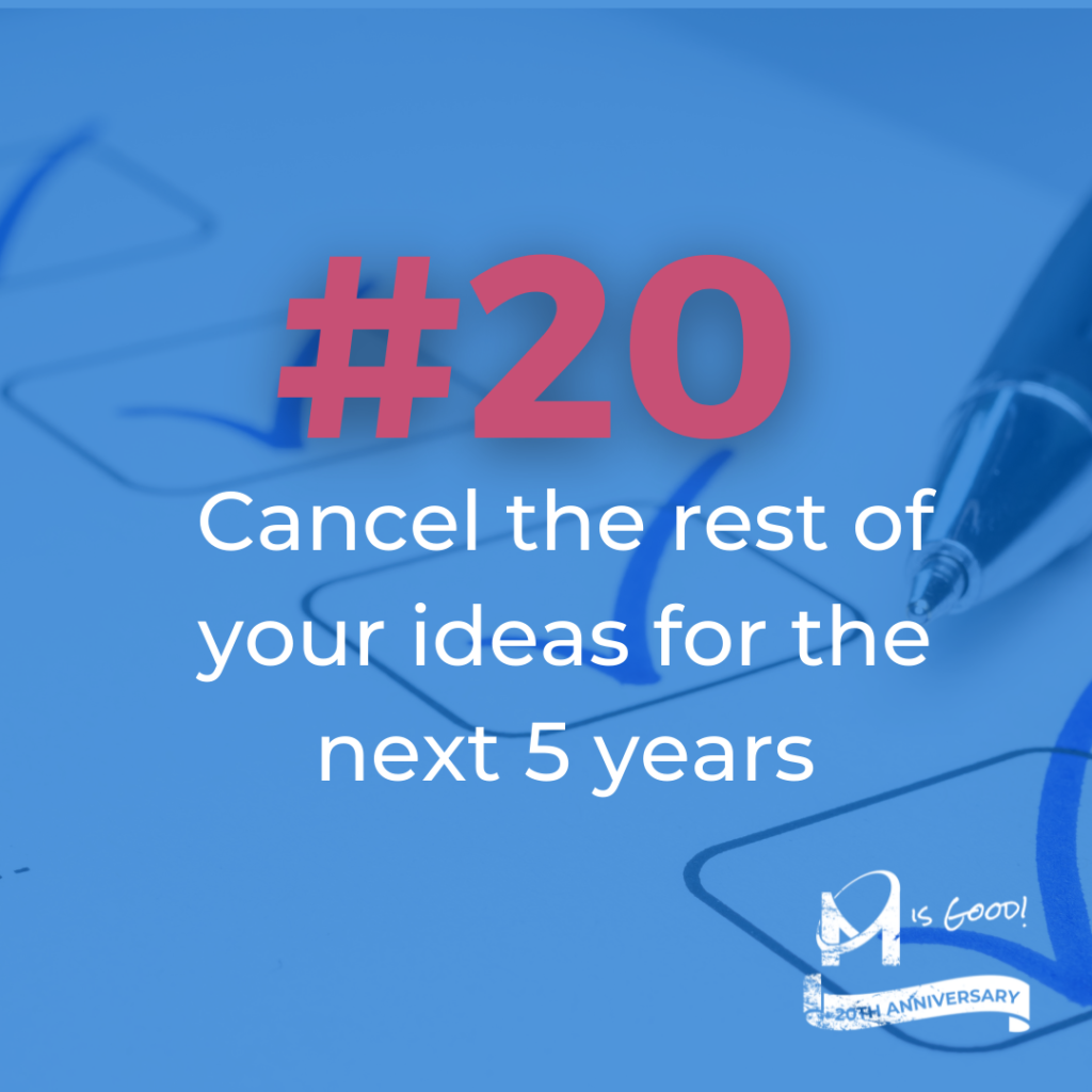 #20 Cancel the Rest of Your Ideas for the Next Five Years